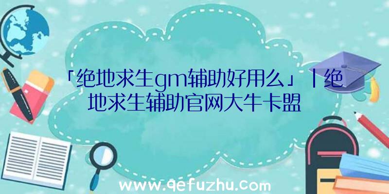 「绝地求生gm辅助好用么」|绝地求生辅助官网大牛卡盟